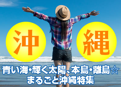 青い海・輝く太陽、本島・離島☆まるごと沖縄特集